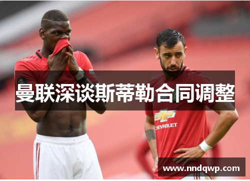 曼联深谈斯蒂勒合同调整