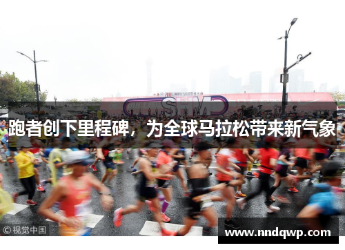 跑者创下里程碑，为全球马拉松带来新气象